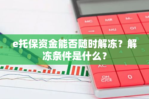 e托保资金能否随时解冻？解冻条件是什么？