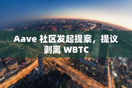 Aave 社区发起提案，提议剥离 WBTC