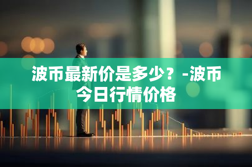 波币最新价是多少？-波币今日行情价格