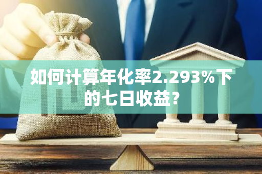 如何计算年化率2.293%下的七日收益？