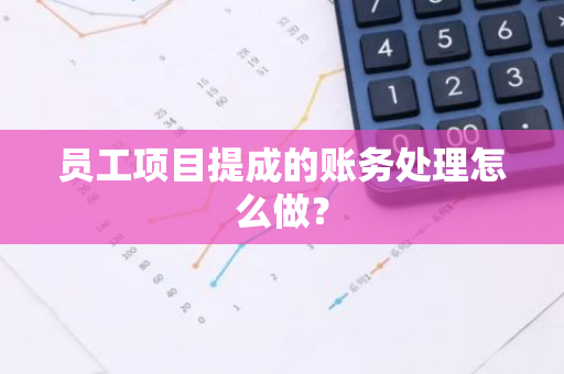 员工项目提成的账务处理怎么做？