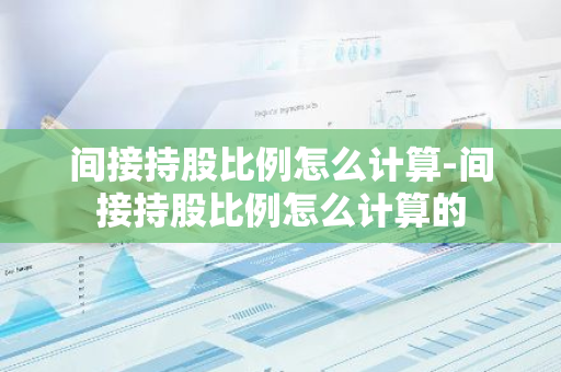 间接持股比例怎么计算-间接持股比例怎么计算的