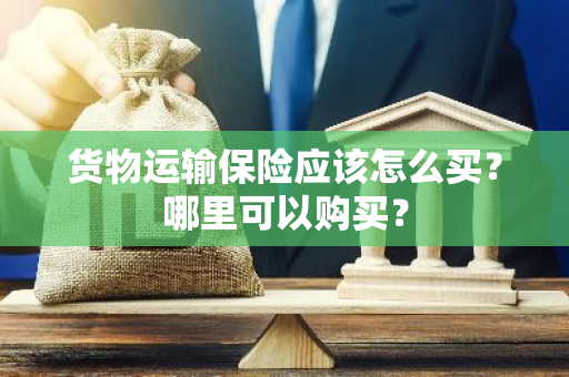 货物运输保险应该怎么买？哪里可以购买？