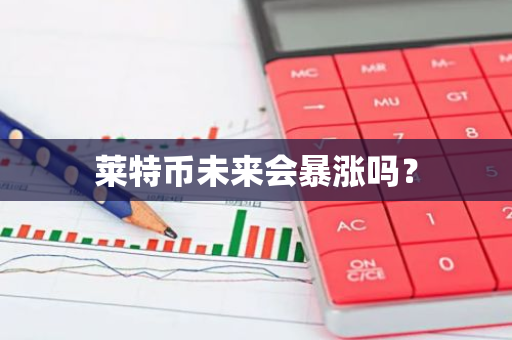 莱特币未来会暴涨吗？