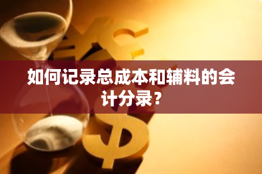 如何记录总成本和辅料的会计分录？