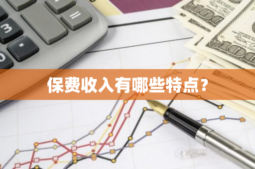 保费收入有哪些特点？