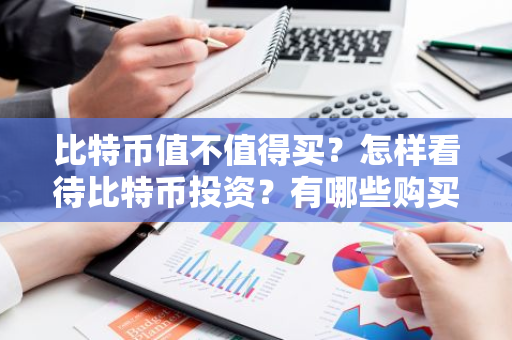 比特币值不值得买？怎样看待比特币投资？有哪些购买理由？