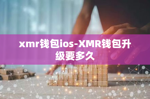 xmr钱包ios-XMR钱包升级要多久