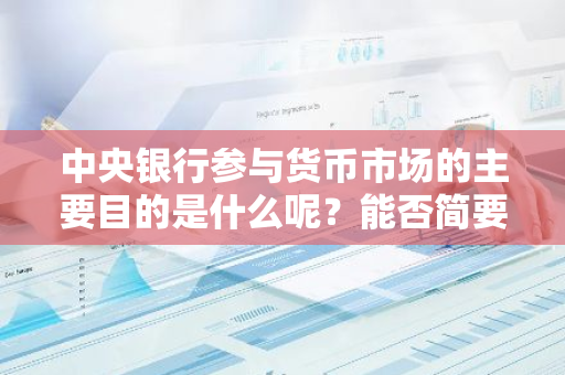 中央银行参与货币市场的主要目的是什么呢？能否简要介绍一下？