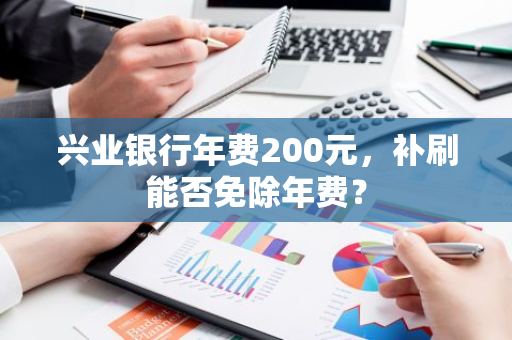 兴业银行年费200元，补刷能否免除年费？