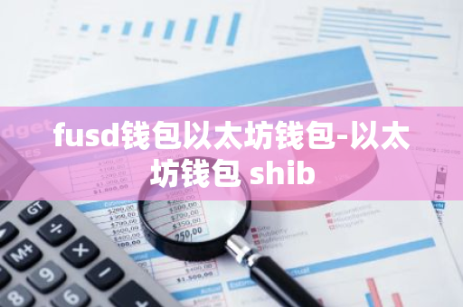 fusd钱包以太坊钱包-以太坊钱包 shib