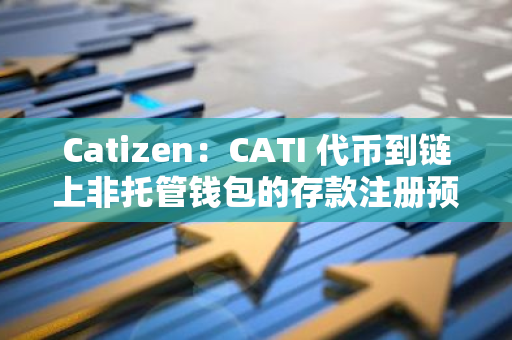 Catizen：CATI 代币到链上非托管钱包的存款注册预计将于今日下午 6 点开放