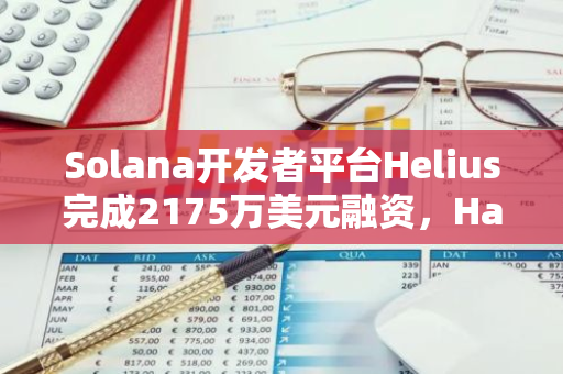 Solana开发者平台Helius完成2175万美元融资，Haun Ventures等参投