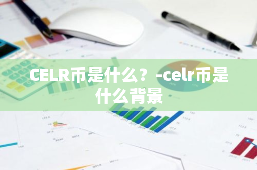 CELR币是什么？-celr币是什么背景