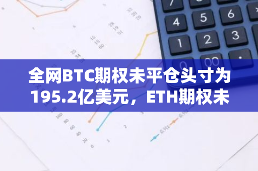 全网BTC期权未平仓头寸为195.2亿美元，ETH期权未平仓头寸为50.68亿美元