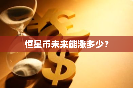 恒星币未来能涨多少？