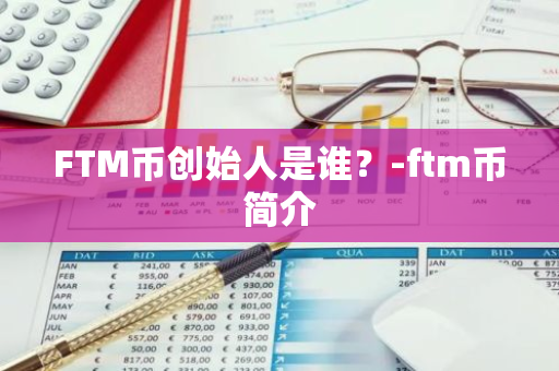 FTM币创始人是谁？-ftm币简介