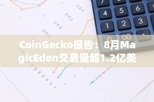 CoinGecko报告：8月MagicEden交易量超1.2亿美元，市场份额为36.7%