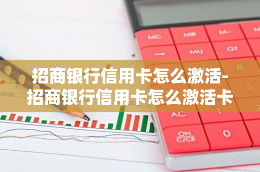 招商银行信用卡怎么激活-招商银行信用卡怎么激活卡片