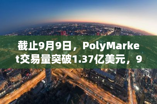 截止9月9日，PolyMarket交易量突破1.37亿美元，9月6日交易量创3个月内新高