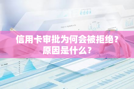 信用卡审批为何会被拒绝？原因是什么？