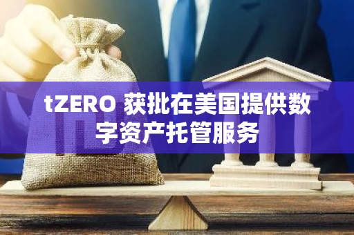 tZERO 获批在美国提供数字资产托管服务