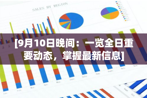 [9月10日晚间：一览全日重要动态，掌握最新信息]