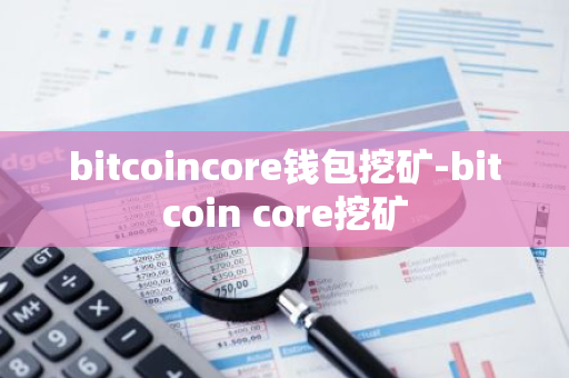 bitcoincore钱包挖矿-bitcoin core挖矿