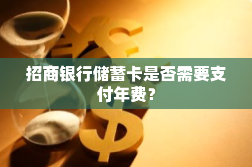 招商银行储蓄卡是否需要支付年费？