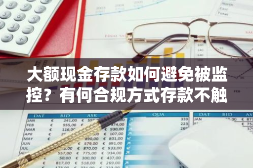 大额现金存款如何避免被监控？有何合规方式存款不触发警报？