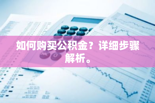 如何购买公积金？详细步骤解析。