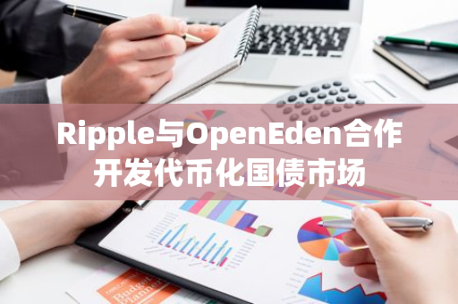 Ripple与OpenEden合作开发代币化国债市场