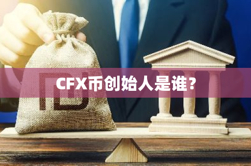 CFX币创始人是谁？