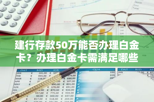 建行存款50万能否办理白金卡？办理白金卡需满足哪些条件？