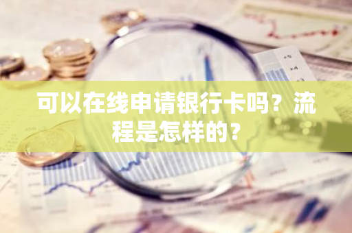 可以在线申请银行卡吗？流程是怎样的？