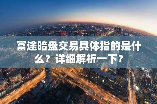 富途暗盘交易具体指的是什么？详细解析一下？