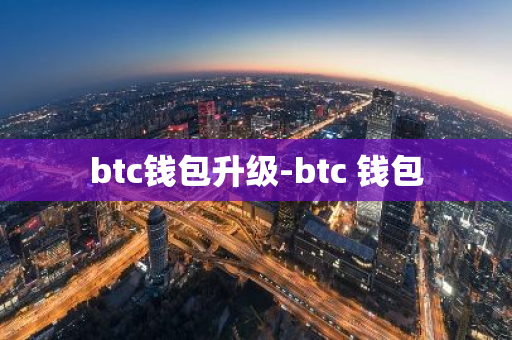 btc钱包升级-btc 钱包