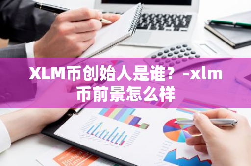 XLM币创始人是谁？-xlm币前景怎么样