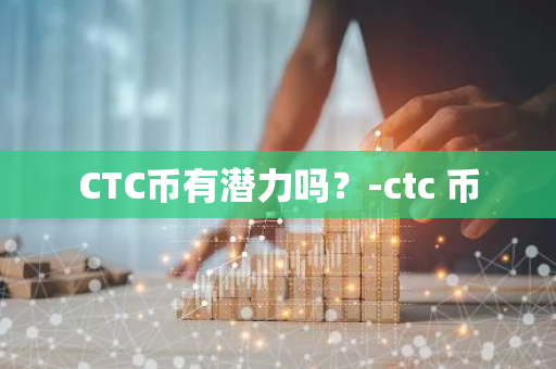 CTC币有潜力吗？-ctc 币