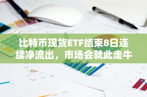 比特币现货ETF结束8日连续净流出，市场会就此走牛吗？