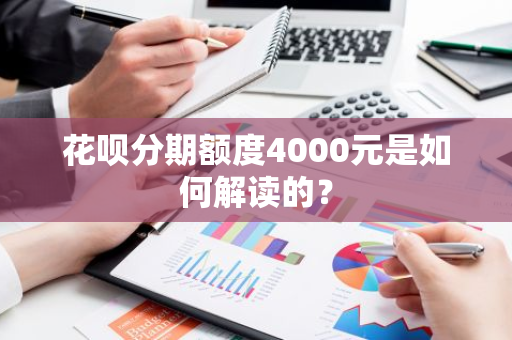 花呗分期额度4000元是如何解读的？