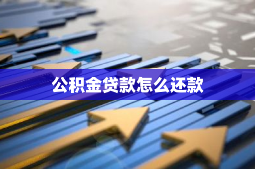 公积金贷款怎么还款