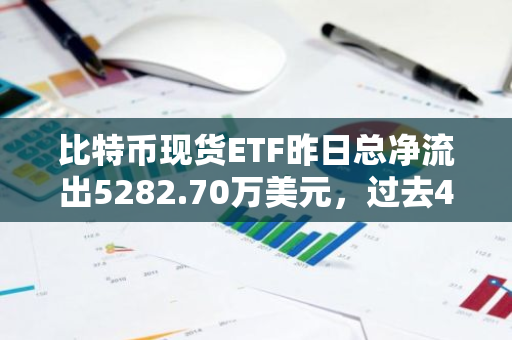 比特币现货ETF昨日总净流出5282.70万美元，过去4日净流入后首次净流出