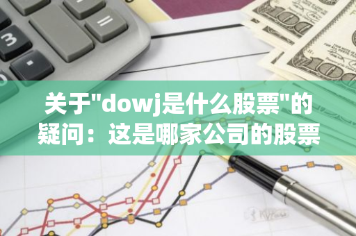 关于"dowj是什么股票"的疑问：这是哪家公司的股票代码？