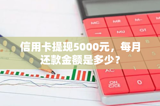 信用卡提现5000元，每月还款金额是多少？