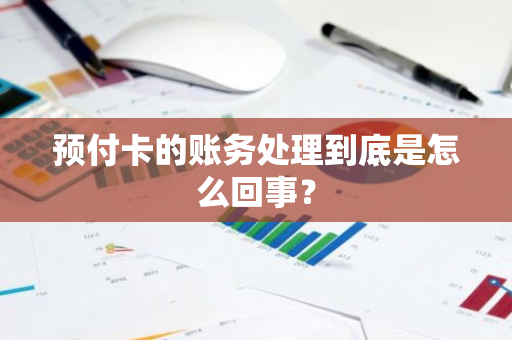 预付卡的账务处理到底是怎么回事？