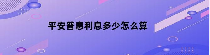 平安普惠贷款利息是多少?平安普惠利息高不高?