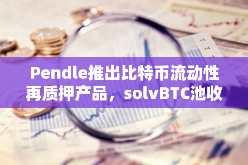 Pendle推出比特币流动性再质押产品，solvBTC池收益达31.6%APY