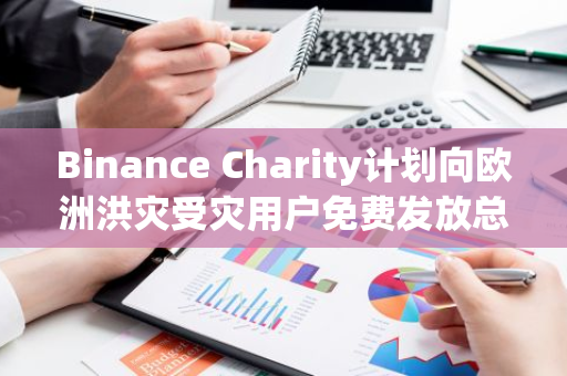 Binance Charity计划向欧洲洪灾受灾用户免费发放总值150万美元的BNB，以提供援助和支持