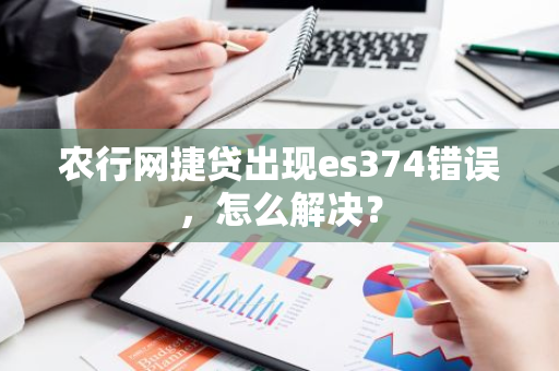 农行网捷贷出现es374错误，怎么解决？